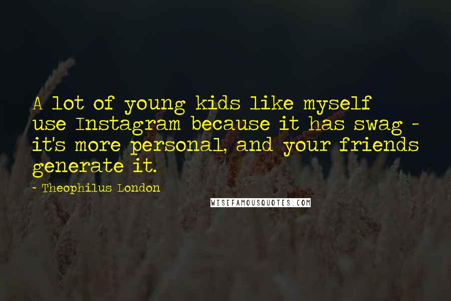 Theophilus London quotes: A lot of young kids like myself use Instagram because it has swag - it's more personal, and your friends generate it.