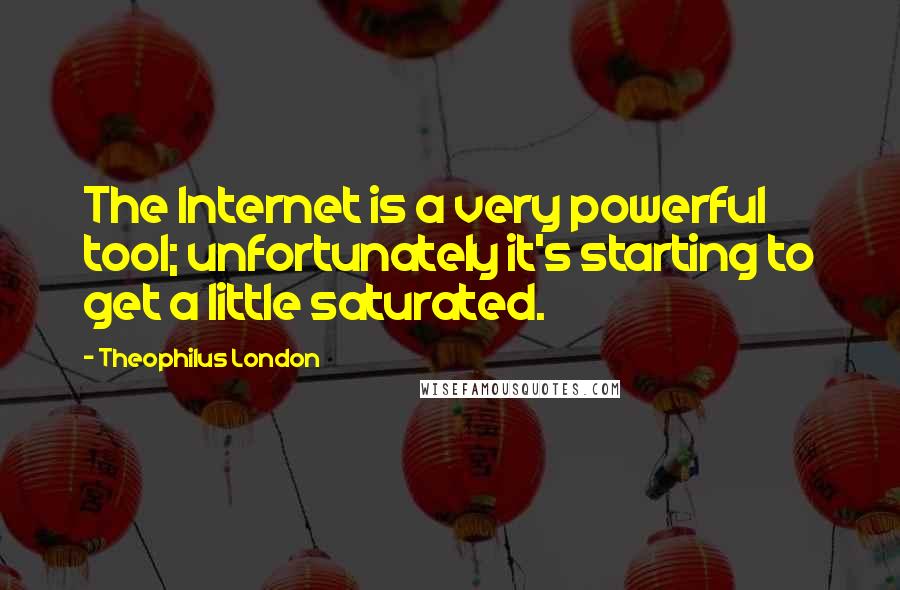 Theophilus London quotes: The Internet is a very powerful tool; unfortunately it's starting to get a little saturated.