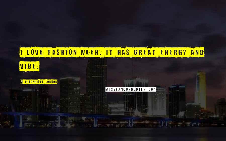 Theophilus London quotes: I love fashion week. It has great energy and vibe.