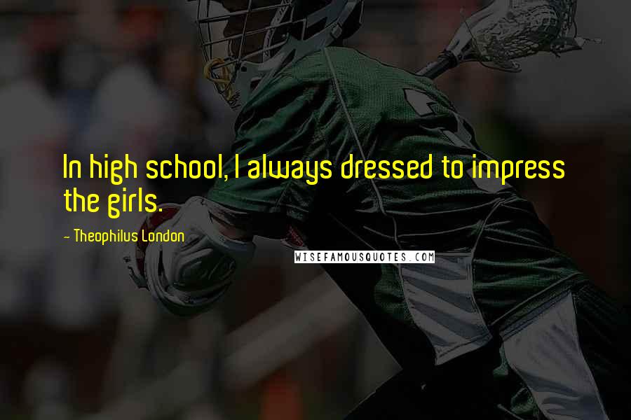 Theophilus London quotes: In high school, I always dressed to impress the girls.