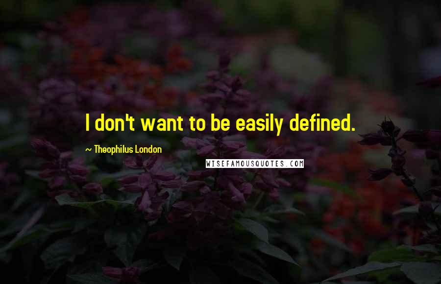 Theophilus London quotes: I don't want to be easily defined.