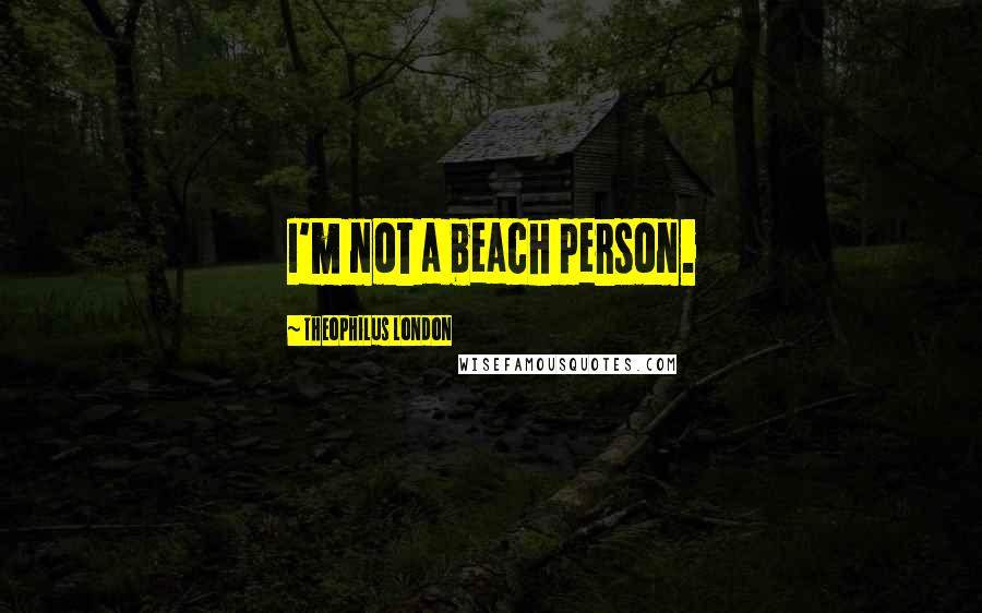 Theophilus London quotes: I'm not a beach person.
