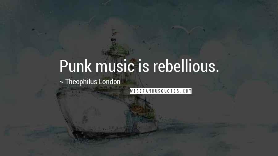 Theophilus London quotes: Punk music is rebellious.