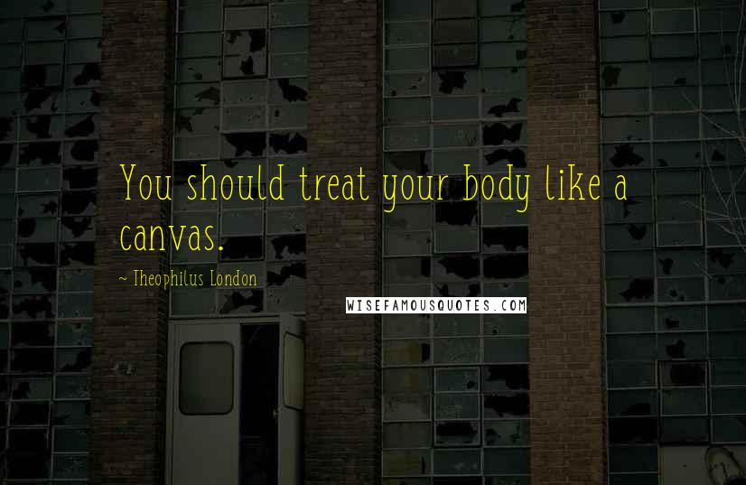 Theophilus London quotes: You should treat your body like a canvas.