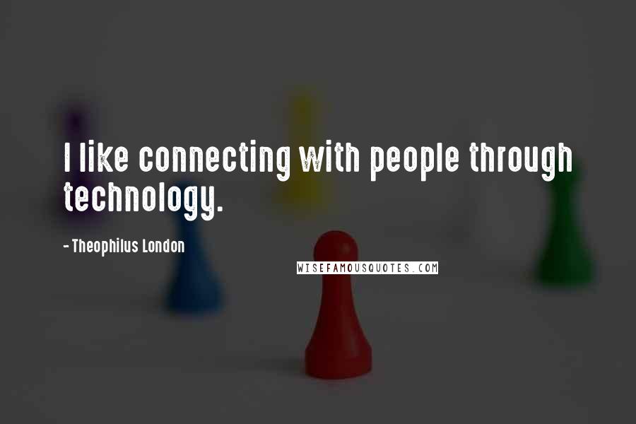 Theophilus London quotes: I like connecting with people through technology.