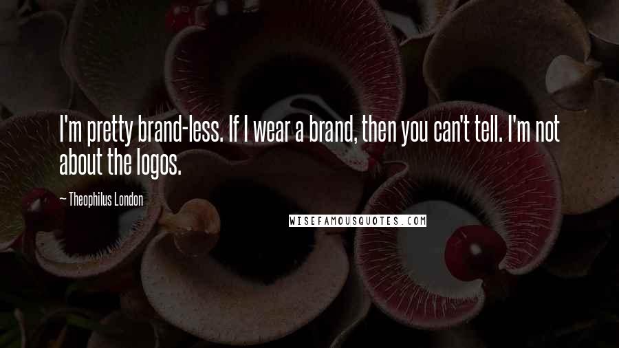 Theophilus London quotes: I'm pretty brand-less. If I wear a brand, then you can't tell. I'm not about the logos.