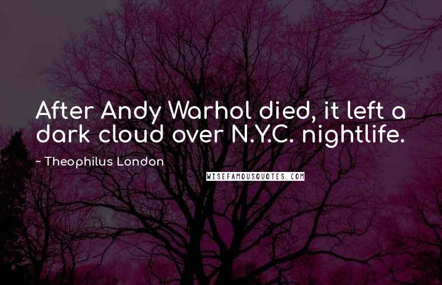 Theophilus London quotes: After Andy Warhol died, it left a dark cloud over N.Y.C. nightlife.