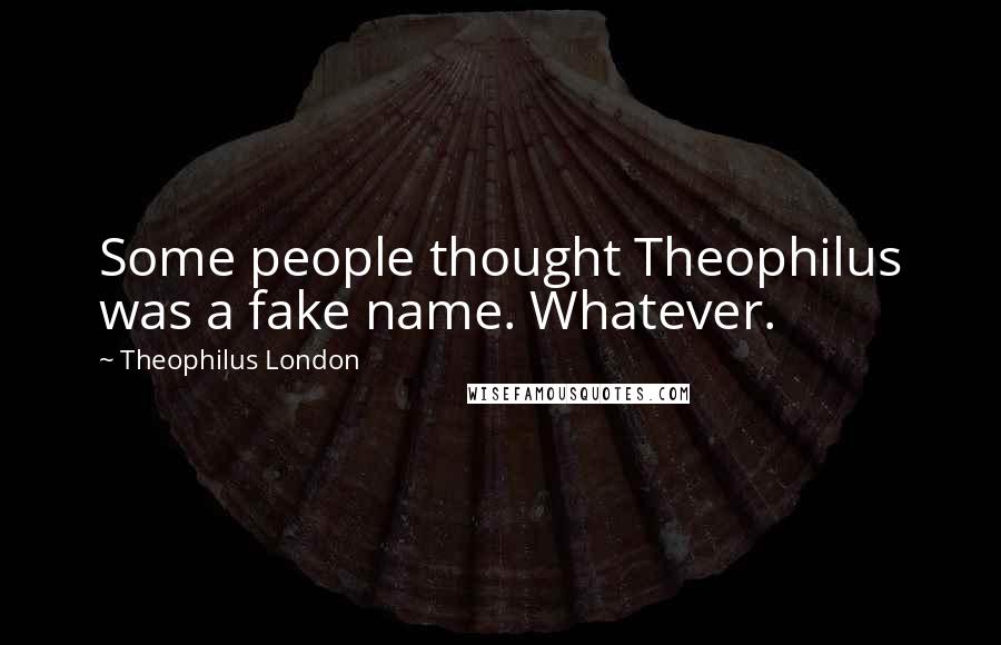 Theophilus London quotes: Some people thought Theophilus was a fake name. Whatever.