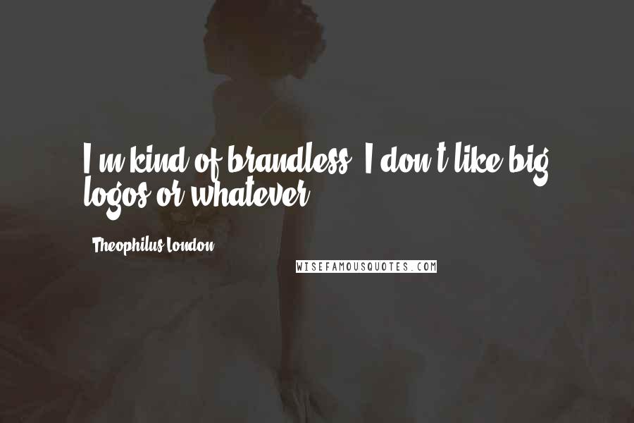 Theophilus London quotes: I'm kind of brandless. I don't like big logos or whatever.