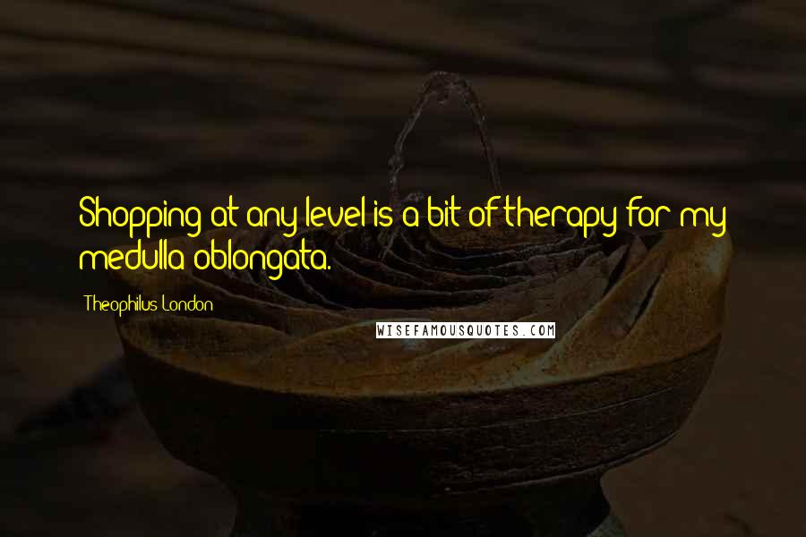 Theophilus London quotes: Shopping at any level is a bit of therapy for my medulla oblongata.