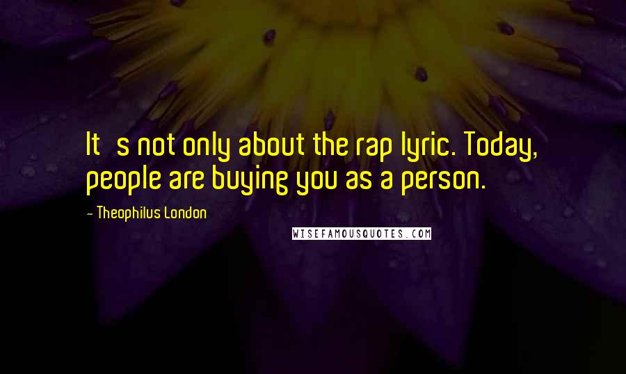 Theophilus London quotes: It's not only about the rap lyric. Today, people are buying you as a person.