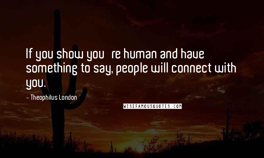 Theophilus London quotes: If you show you're human and have something to say, people will connect with you.