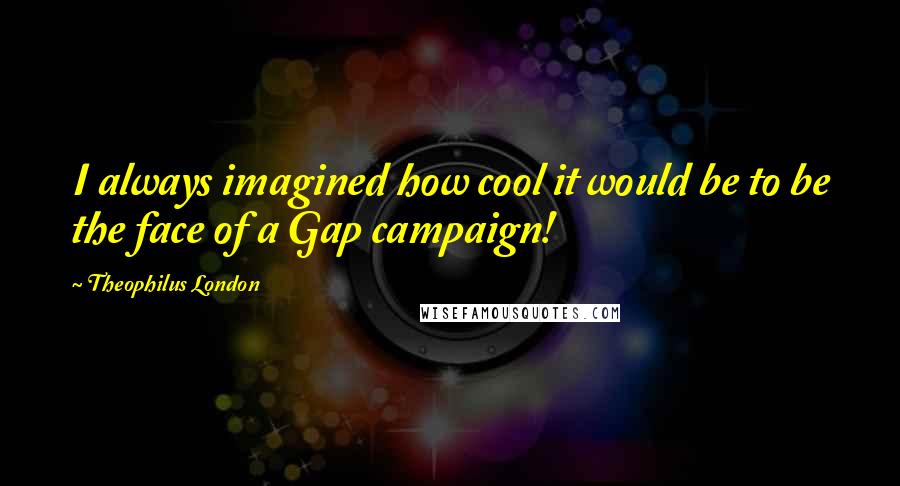 Theophilus London quotes: I always imagined how cool it would be to be the face of a Gap campaign!