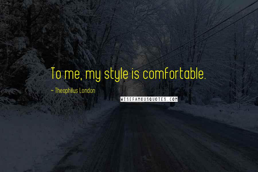 Theophilus London quotes: To me, my style is comfortable.