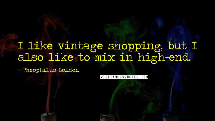 Theophilus London quotes: I like vintage shopping, but I also like to mix in high-end.