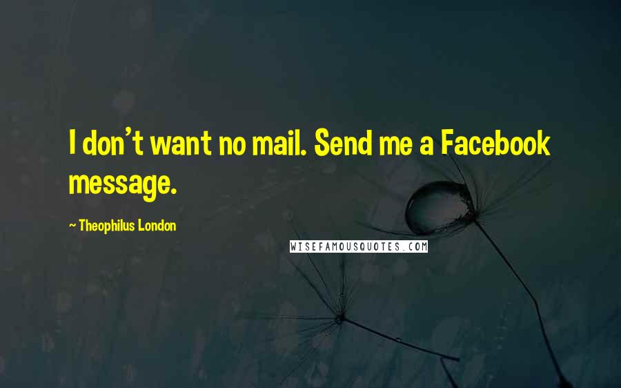 Theophilus London quotes: I don't want no mail. Send me a Facebook message.