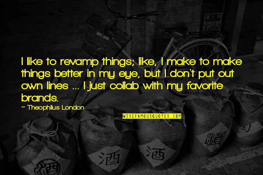 Theophilus Quotes By Theophilus London: I like to revamp things; like, I make Theophilus Quotes By Theophilus London: I like to revamp things; like, I make