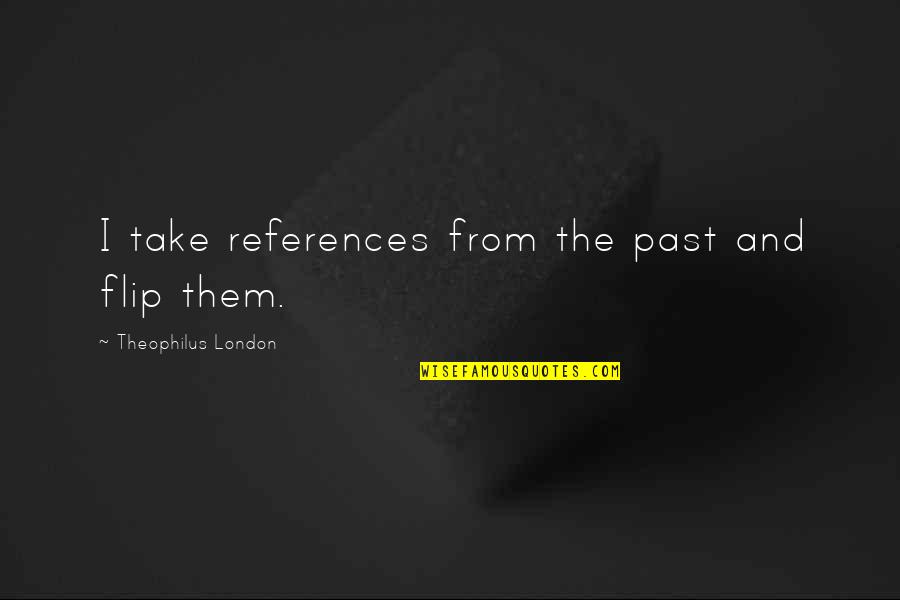 Theophilus Quotes By Theophilus London: I take references from the past and flip Theophilus Quotes By Theophilus London: I take references from the past and flip