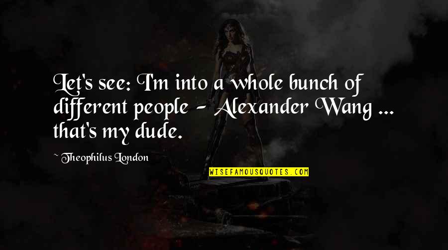 Theophilus Quotes By Theophilus London: Let's see: I'm into a whole bunch of Theophilus Quotes By Theophilus London: Let's see: I'm into a whole bunch of