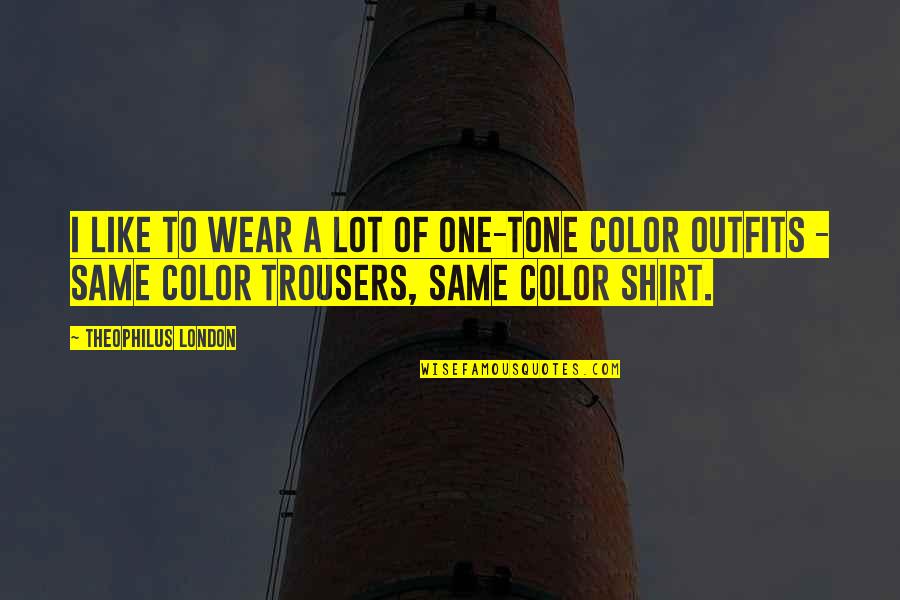 Theophilus Quotes By Theophilus London: I like to wear a lot of one-tone Theophilus Quotes By Theophilus London: I like to wear a lot of one-tone