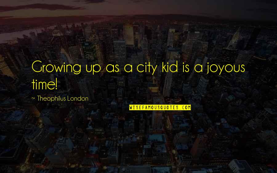 Theophilus Quotes By Theophilus London: Growing up as a city kid is a Theophilus Quotes By Theophilus London: Growing up as a city kid is a
