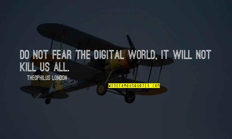 Theophilus Quotes By Theophilus London: Do not fear the digital world, it will Theophilus Quotes By Theophilus London: Do not fear the digital world, it will