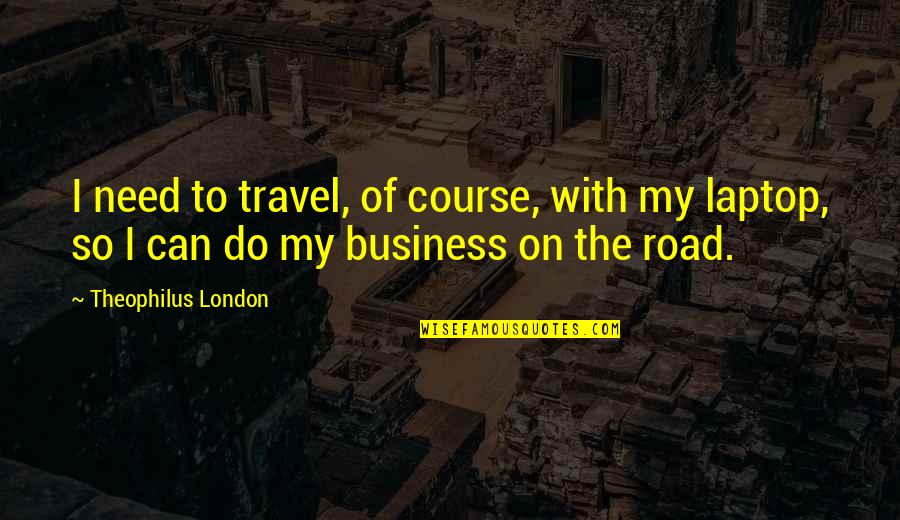 Theophilus Quotes By Theophilus London: I need to travel, of course, with my Theophilus Quotes By Theophilus London: I need to travel, of course, with my