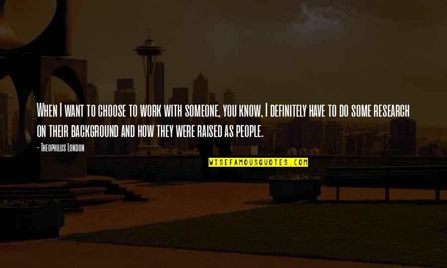 Theophilus Quotes By Theophilus London: When I want to choose to work with Theophilus Quotes By Theophilus London: When I want to choose to work with
