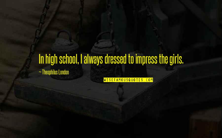 Theophilus Quotes By Theophilus London: In high school, I always dressed to impress