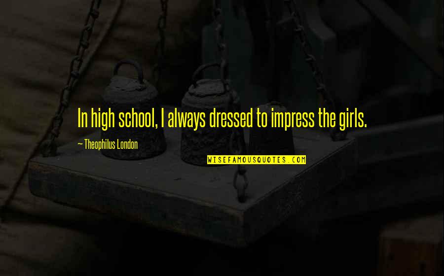 Theophilus Quotes By Theophilus London: In high school, I always dressed to impress Theophilus Quotes By Theophilus London: In high school, I always dressed to impress