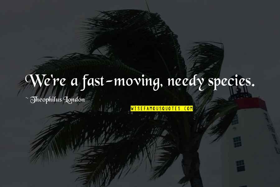 Theophilus Quotes By Theophilus London: We're a fast-moving, needy species. Theophilus Quotes By Theophilus London: We're a fast-moving, needy species.