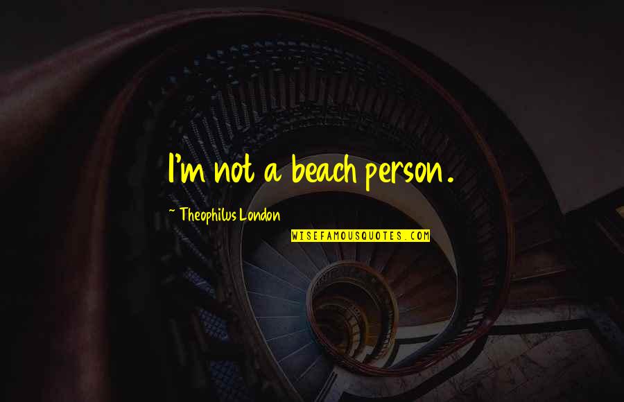 Theophilus Quotes By Theophilus London: I'm not a beach person. Theophilus Quotes By Theophilus London: I'm not a beach person.
