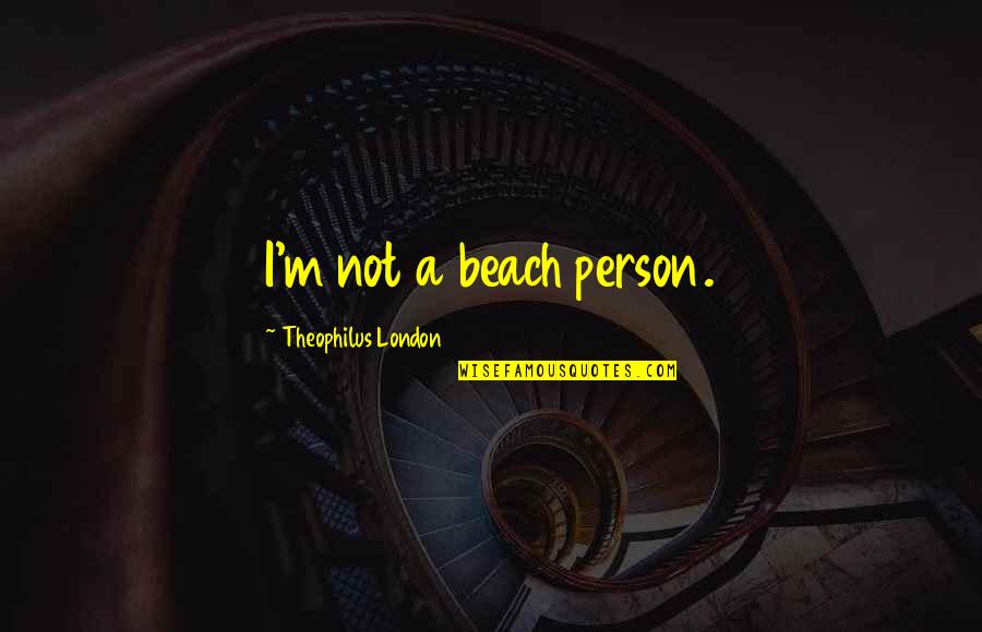 Theophilus Quotes By Theophilus London: I'm not a beach person.