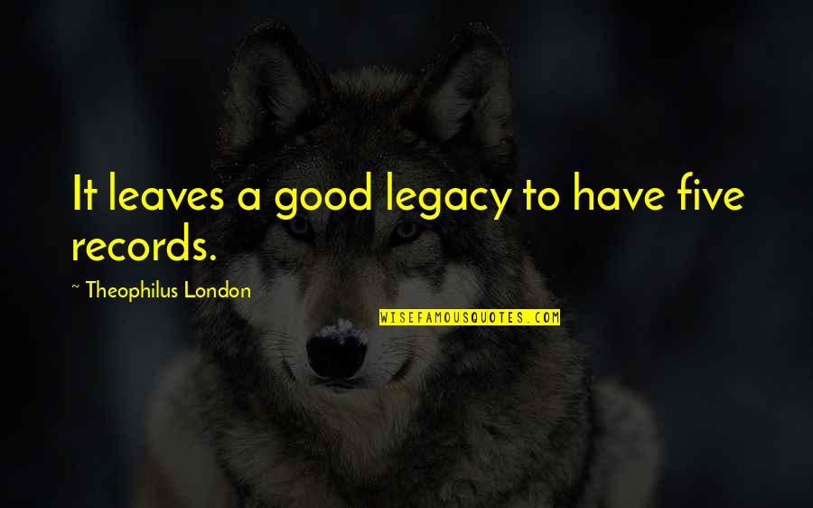 Theophilus Quotes By Theophilus London: It leaves a good legacy to have five Theophilus Quotes By Theophilus London: It leaves a good legacy to have five
