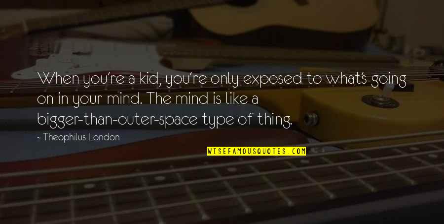 Theophilus Quotes By Theophilus London: When you're a kid, you're only exposed to Theophilus Quotes By Theophilus London: When you're a kid, you're only exposed to