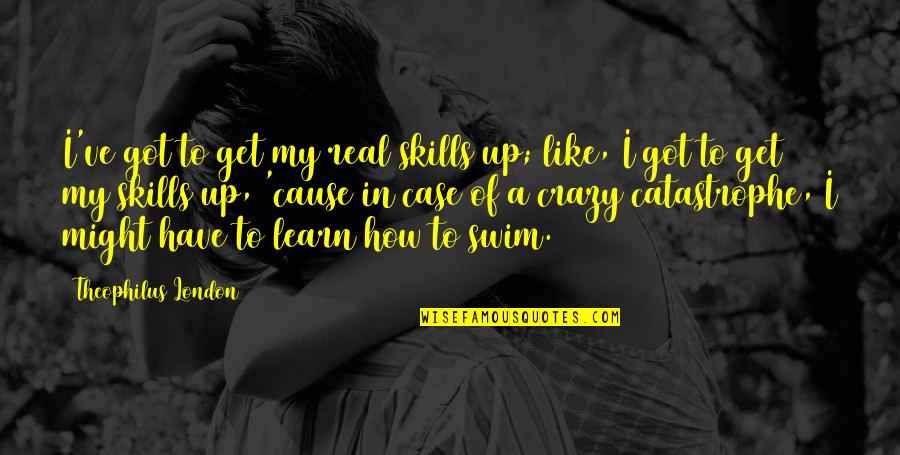 Theophilus Quotes By Theophilus London: I've got to get my real skills up; Theophilus Quotes By Theophilus London: I've got to get my real skills up;