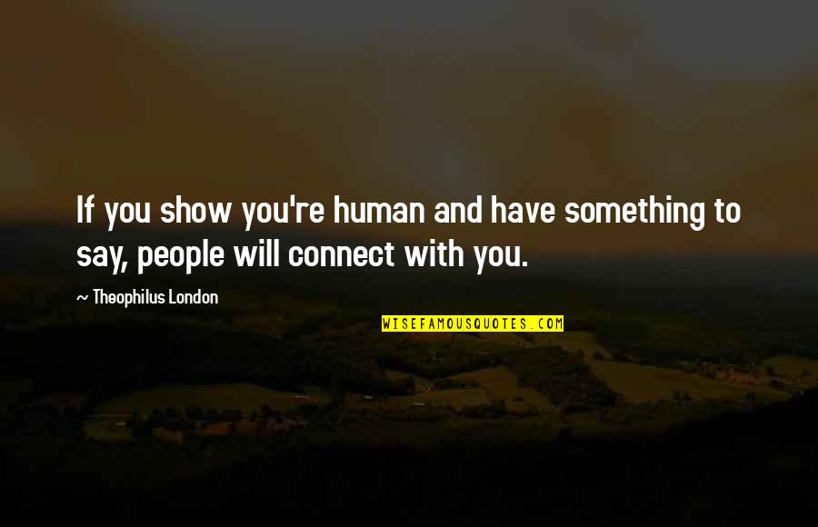 Theophilus Quotes By Theophilus London: If you show you're human and have something Theophilus Quotes By Theophilus London: If you show you're human and have something
