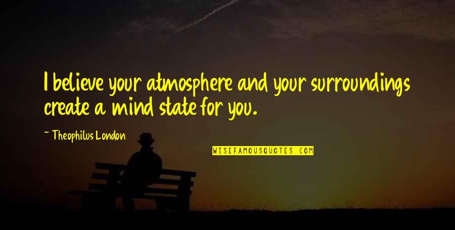 Theophilus Quotes By Theophilus London: I believe your atmosphere and your surroundings create Theophilus Quotes By Theophilus London: I believe your atmosphere and your surroundings create