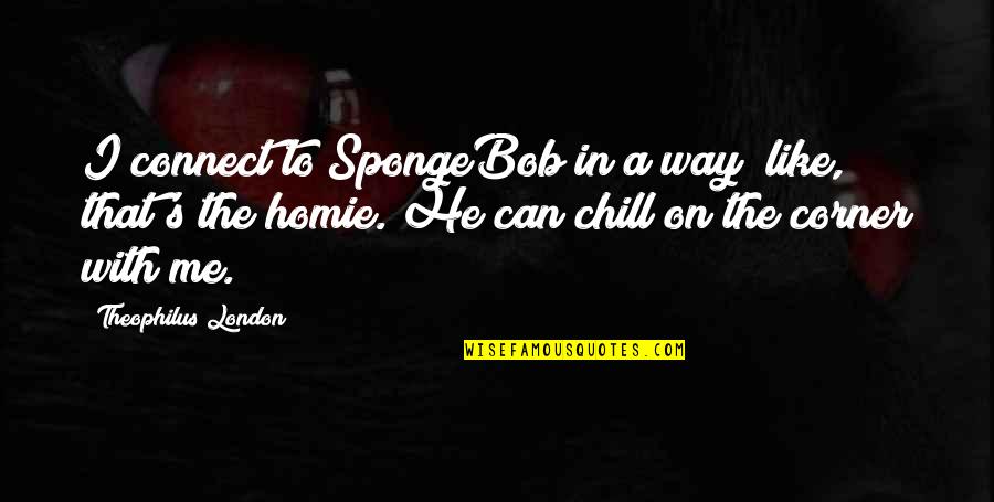 Theophilus Quotes By Theophilus London: I connect to SpongeBob in a way; like, Theophilus Quotes By Theophilus London: I connect to SpongeBob in a way; like,