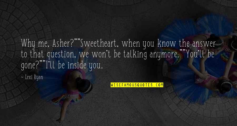 Theophobes Quotes By Lexi Ryan: Why me, Asher?""Sweetheart, when you know the answer Theophobes Quotes By Lexi Ryan: Why me, Asher?""Sweetheart, when you know the answer