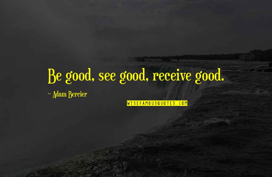 Theophrastus Pronunciation Quotes By Adam Bercier: Be good, see good, receive good.