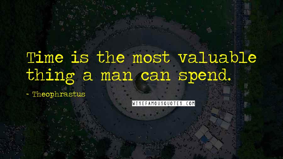 Theophrastus quotes: Time is the most valuable thing a man can spend.