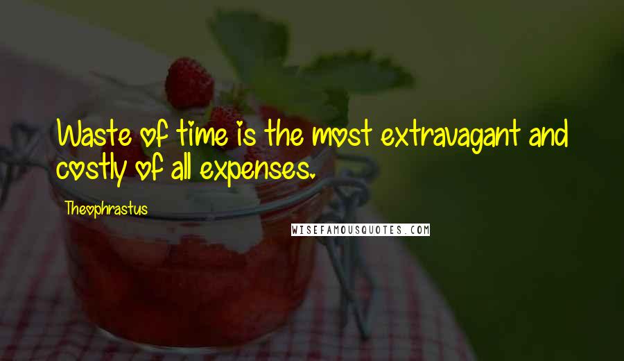 Theophrastus quotes: Waste of time is the most extravagant and costly of all expenses.