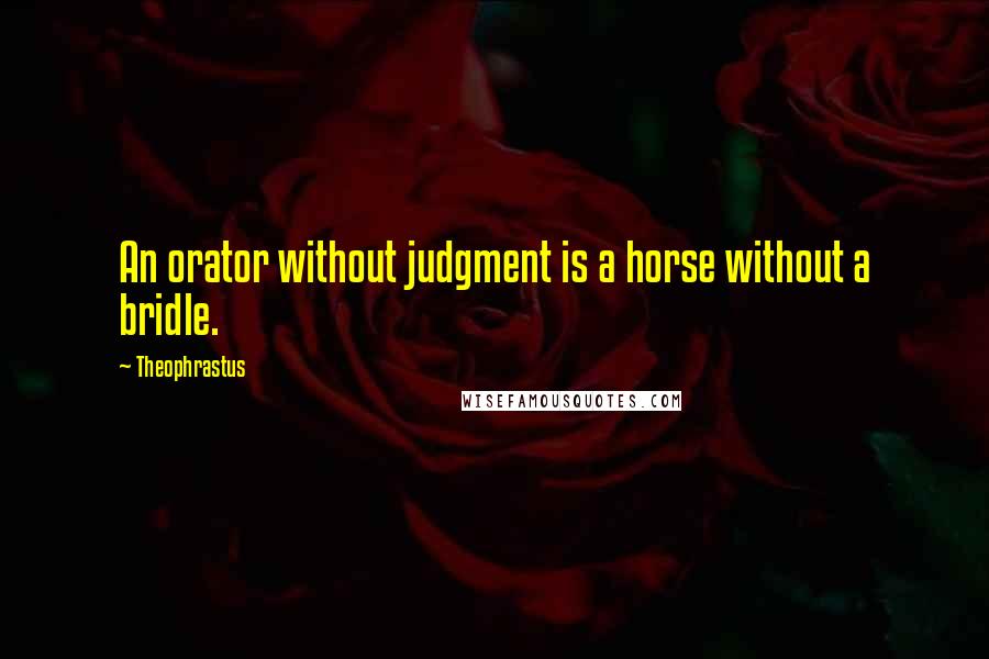 Theophrastus quotes: An orator without judgment is a horse without a bridle.