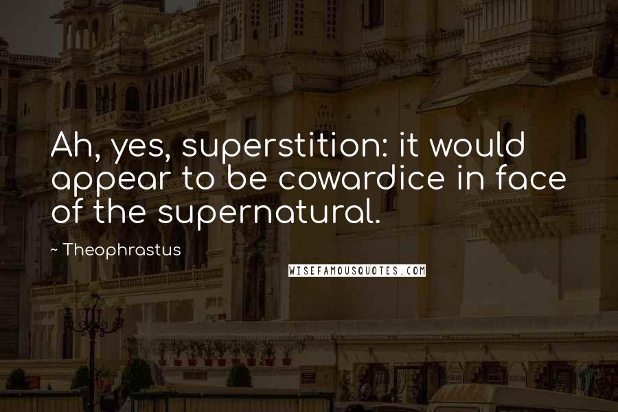 Theophrastus quotes: Ah, yes, superstition: it would appear to be cowardice in face of the supernatural.