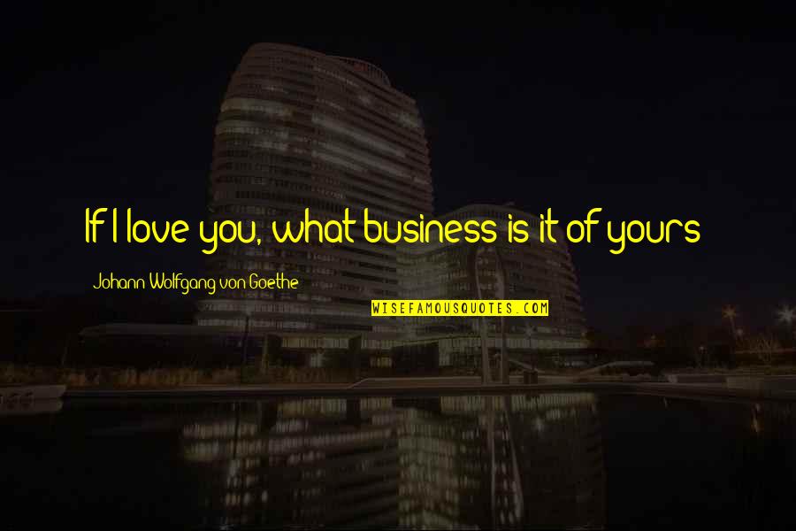 Theophrastus Quotes By Johann Wolfgang Von Goethe: If I love you, what business is it Theophrastus Quotes By Johann Wolfgang Von Goethe: If I love you, what business is it