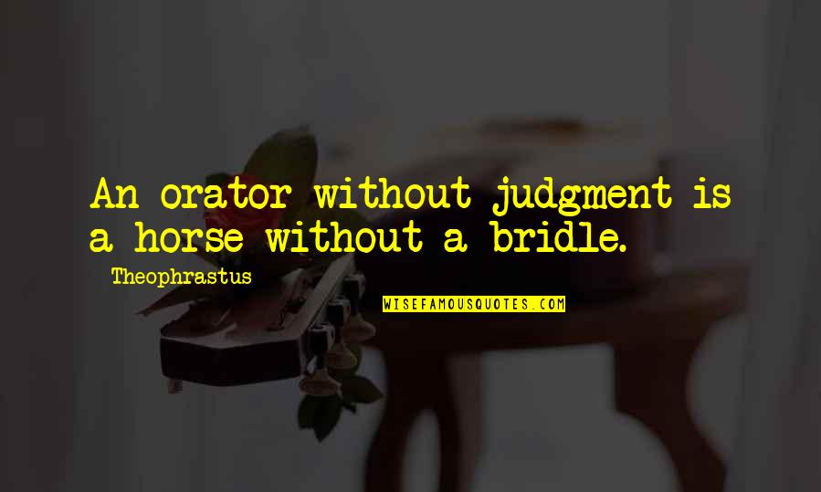 Theophrastus Quotes By Theophrastus: An orator without judgment is a horse without Theophrastus Quotes By Theophrastus: An orator without judgment is a horse without