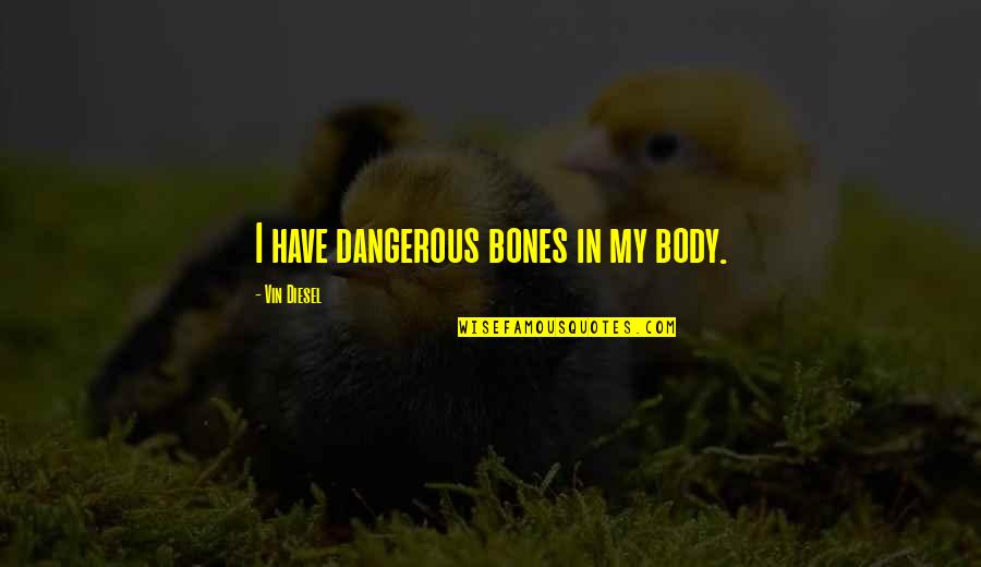 Theophrastus Quotes By Vin Diesel: I have dangerous bones in my body. Theophrastus Quotes By Vin Diesel: I have dangerous bones in my body.