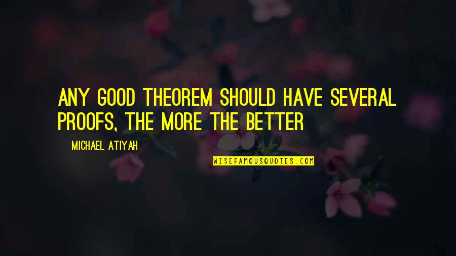 Theorem And Proof Quotes By Michael Atiyah: Any good theorem should have several proofs, the Theorem And Proof Quotes By Michael Atiyah: Any good theorem should have several proofs, the