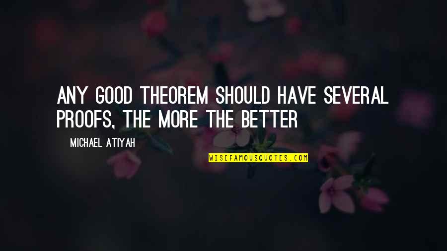 Theorem Quotes By Michael Atiyah: Any good theorem should have several proofs, the